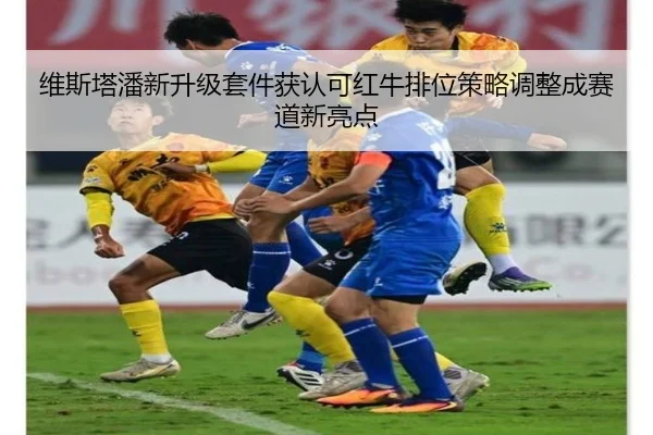维斯塔潘新升级套件获认可红牛排位策略调整成赛道新亮点